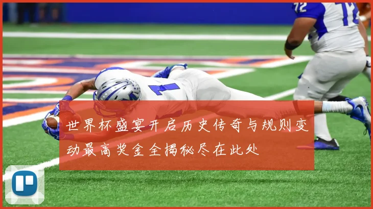 世界杯盛宴开启历史传奇与规则变动最高奖金全揭秘尽在此处