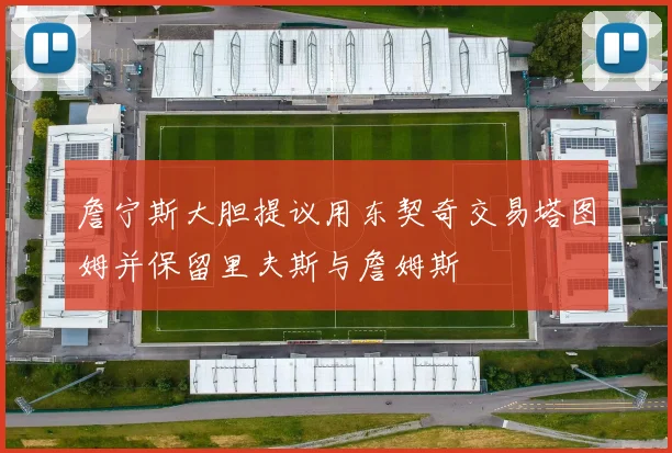 詹宁斯大胆提议用东契奇交易塔图姆并保留里夫斯与詹姆斯