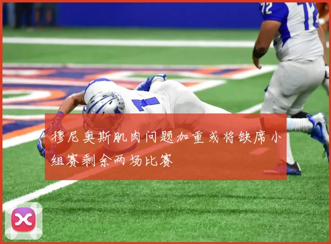 穆尼奥斯肌肉问题加重或将缺席小组赛剩余两场比赛
