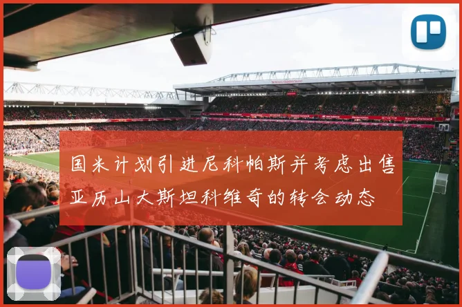 国米计划引进尼科帕斯并考虑出售亚历山大斯坦科维奇的转会动态
