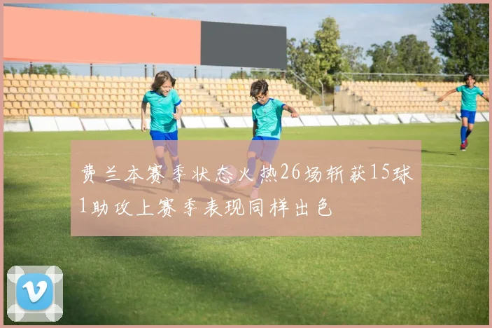 费兰本赛季状态火热26场斩获15球1助攻上赛季表现同样出色