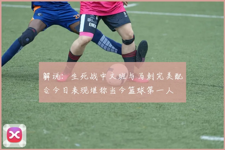 解说：生死战中文班与马刺完美配合今日表现堪称当今篮球第一人