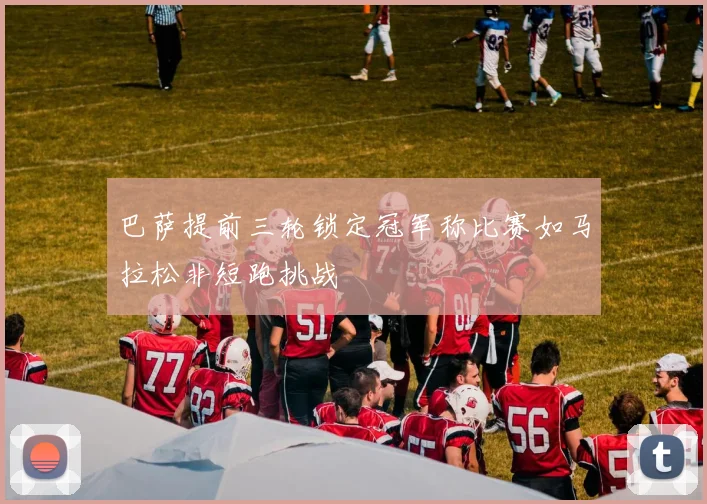 巴萨提前三轮锁定冠军称比赛如马拉松非短跑挑战