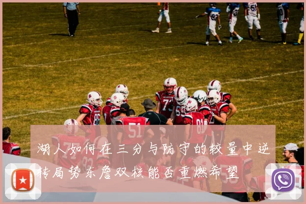 湖人如何在三分与防守的较量中逆转局势东詹双核能否重燃希望
