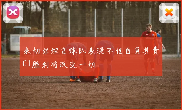 米切尔坦言球队表现不佳自负其责G1胜利将改变一切