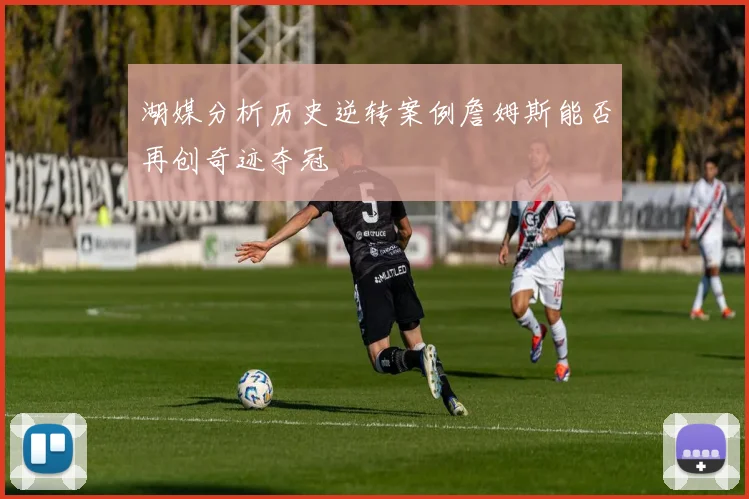 湖媒分析历史逆转案例詹姆斯能否再创奇迹夺冠