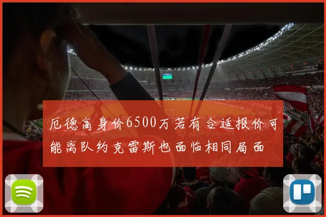 厄德高身价6500万若有合适报价可能离队约克雷斯也面临相同局面